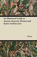 An Illustrated Guide to Ancient Assyrian, Persian and Syrian Architecture - Anon. - cover
