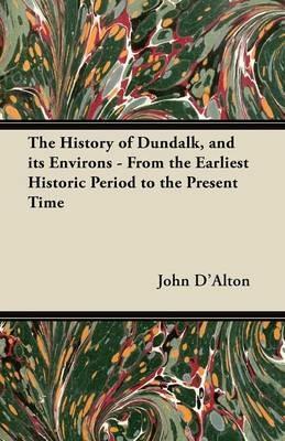 The History of Dundalk, and Its Environs - From the Earliest Historic Period to the Present Time - John D'Alton - cover