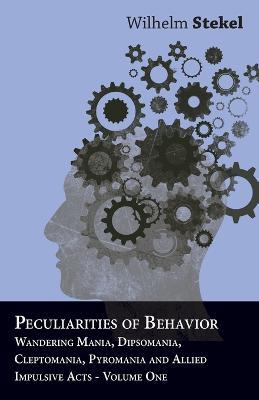 Peculiarities of Behavior - Wandering Mania, Dipsomania, Cleptomania, Pyromania and Allied Impulsive Acts. - Wilhelm Stekel - cover