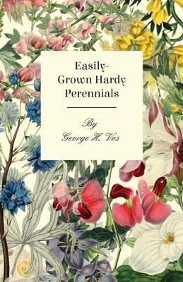 Easily-Grown Hardy Perennials - Being a Description, with Notes on Habit and Uses, and Directions for Culture and Propagation, of Scotland Perennial and Some Biennial Outdoor Plants, Bulbs, and Tubers - George H. Vos - cover