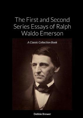 The First and Second Series Essays of Ralph Waldo Emerson: A Classic Collection Book - cover
