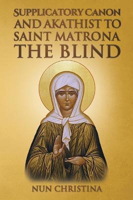 Supplicatory Canon and Akathist to Saint Matrona the Blind - Nun Christina,Anna Skoubourdis - cover