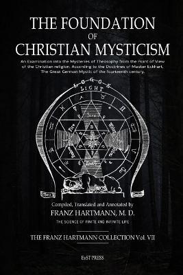 The Foundation of Christian Mysticism: An Examination into the Mysteries of Theosophy from the Point of View of the Christian religion, According to the Doctrines of Master Eckhart, The Great German Mystic of the fourteenth century. - Franz Hartmann - cover