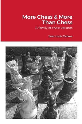 More Chess & More Than Chess: A family of chess variants - Jean-Louis Cazaux - cover