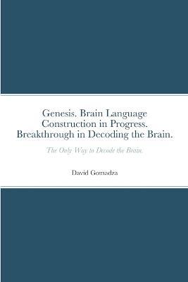 Genesis. Brain Language Construction in Progress. Breakthrough in Decoding the Brain.: The Only Way to Decode the Brain. - David Gomadza - cover
