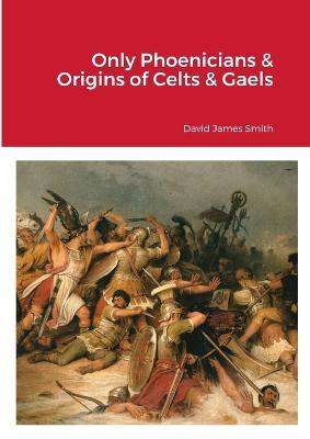 Only Phoenicians & Origins of Celts & Gaels - David James Smith - cover