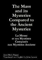 The Mass and Its Mysteries Compared to the Ancient Mysteries - Jean-Marie Ragon - cover