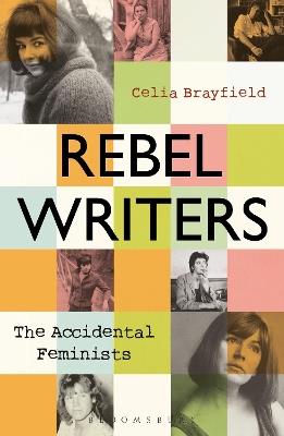 Rebel Writers: The Accidental Feminists: Shelagh Delaney * Edna O'Brien * Lynne Reid Banks * Charlotte Bingham *  Nell Dunn *  Virginia Ironside  *  Margaret Forster - Celia Brayfield - cover