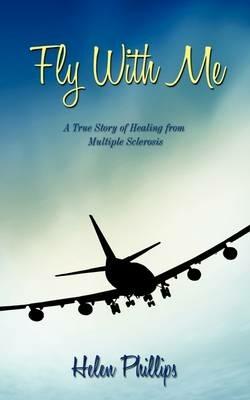 Fly With Me: A True Story of Healing from Multiple Sclerosis - Helen Phillips - cover