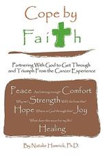 Cope by Faith: Partnering With God to Get Through and Triumph From the Cancer Experience