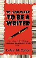 So, You Want To Be A Writer: Jo Ann M. Colton's 