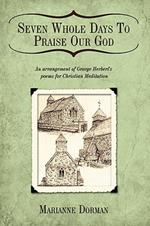 Seven Whole Days To Praise Our God: An Arrangement of George Herbert's Poems for Christian Meditation