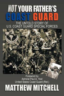Not Your Father's Coast Guard: The Untold Story of U.S. Coast Guard Special Forces - Matthew Mitchell - cover