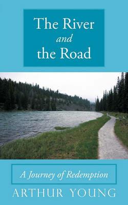 The River and the Road: A Journey of Redemption - Arthur Young - cover