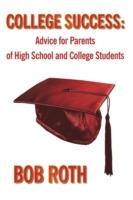 College Success: Advice for Parents of High School and College Students - Bob Roth - cover