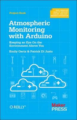 Atmospheric Monitoring with Arduino: Building Simple Devices to Collect Data About the Environment - Patrick Di Justo - cover