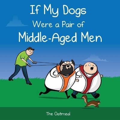 If My Dogs Were a Pair of Middle-Aged Men - The Oatmeal,Matthew Inman - cover
