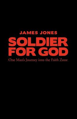Soldier for God: One Man's Journey into the Faith Zone - Jones James - cover