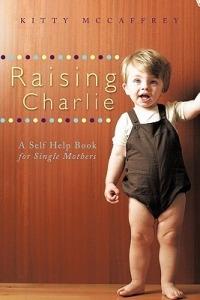 Raising Charlie: A Self Help Book for Single Mothers - Kitty McCaffrey - cover