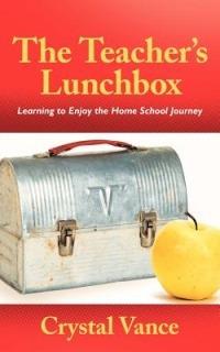 The Teacher's Lunchbox: Learning to Enjoy the Home School Journey - Crystal Vance - cover