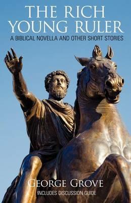 The Rich Young Ruler: A Biblical Novella and Other Short Stories - George Grove - cover