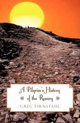 A Pilgrim's History of the Rosary - Greg Firnstahl - cover