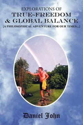 Explorations of True Freedom and Global Balance: {A Philosophical Adventure for Our Times} - Daniel John - cover