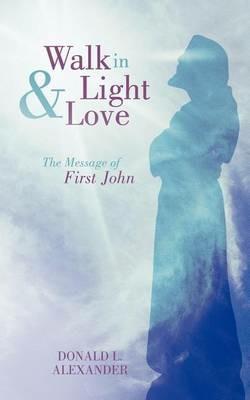 Walk in Light and Love: The Message of First John - Donald L. Alexander - cover