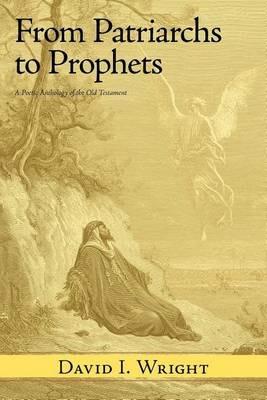 From Patriarchs to Prophets: A Poetic Anthology of the Old Testament - David I. Wright - cover