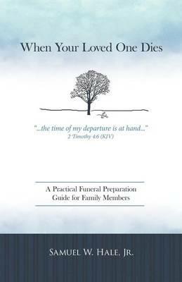When Your Loved One Dies: A Practical Funeral Preparation Guide for Family Members - Samuel W. Hale Jr - cover