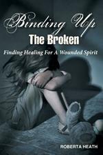 Binding Up the Broken: Finding Healing For a Wounded Spirit