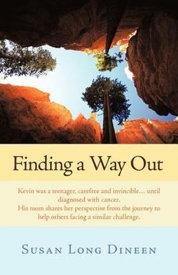 Finding a Way Out: Kevin Was a Teenager, Carefree and Invincible...Until Diagnosed with Cancer. His Mom Shares Her Perspective from the Journey to Help Others Facing a Similar Challenge. - Susan Long Dineen - cover