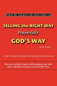 Selling the Right Way, Prayerfully God's Way: Unlock the God-given Sales Talent within You - Jim Abraham - cover