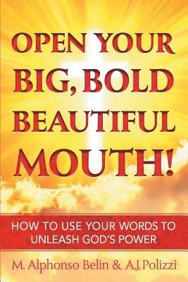 Open Your Big, Bold Beautiful Mouth!: How to Use Your Words to Unleash God's Power - M. Alphonso Belin,A.J. Polizzi - cover