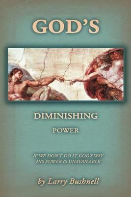 God's Diminishing Power: If We Don't Do It God's Way His Power Is Unavailable - Larry Bushnell - cover