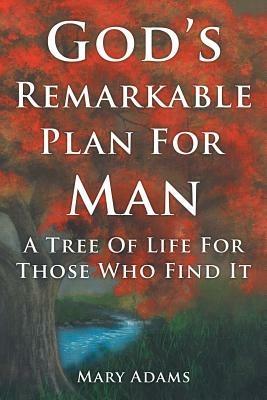 God's Remarkable Plan For Man: A Tree Of Life For Those Who Find It - Mary Adams - cover