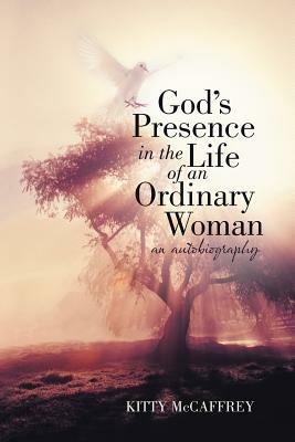 God's Presence in the Life of an Ordinary Woman: An Autobiography - Kitty McCaffrey - cover