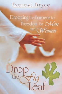 Drop the Fig Leaf: Dropping the Barriers to Freedom for Men and Women - Everest Bryce - cover