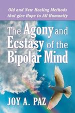 The Agony and Ecstasy of the Bipolar Mind: Old and New Healing Methods That Give Hope to All Humanity