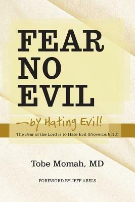 Fear No Evil-By Hating Evil!: The Fear of the Lord Is to Hate Evil (Proverbs 8:13) - Tobe Momah - cover