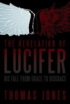 The Revelation of Lucifer: His Fall from Grace to Disgrace - Thomas Jones - cover