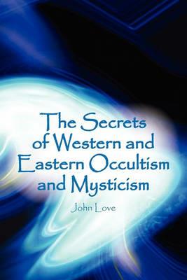 The Secrets of Western and Eastern Occultism and Mysticism - John Love - cover