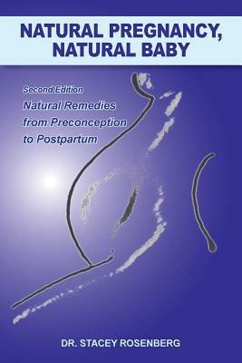 Natural Pregnancy, Natural Baby: Second Edition Natural Remedies from Preconception to Postpartum - Stacey Rosenberg,Stacey Chiropractor Rosenberg - cover