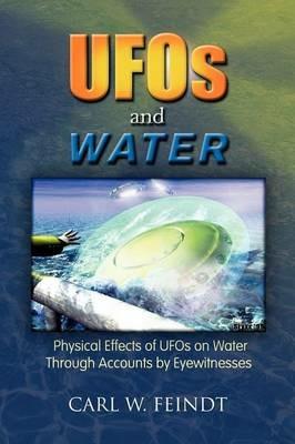 UFOs and Water: Physical Effects of UFOs on Water Through Accounts by Eyewitnesses - Carl W Feindt - cover