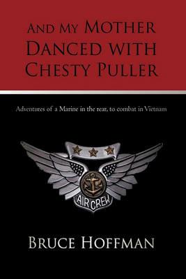 And My Mother Danced with Chesty Puller: Adventures of a Marine in the rear, to combat in Vietnam - Bruce Hoffman - cover