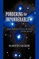 Pondering the Imponderable: Jewish Reflections on God, Revelation, and the Afterlife - Sicker Martin Sicker,Martin Sicker - cover