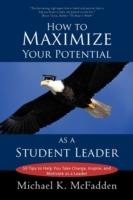 How to Maximize Your Potential as a Student Leader: 50 Tips to Help You Take Charge, Inspire, and Motivate as a Leader - K McFadden Michael K McFadden,Michael K McFadden - cover