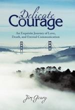 Delicate Courage: An Exquisite Journey of Love, Death, and Eternal Communication