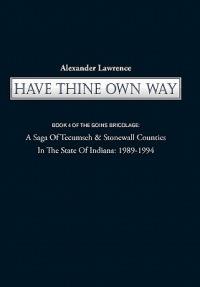 Have Thine Own Way: Book 4 of the Goins Bricolage: A Saga of Tecumseh & Stonewall Counties in the State of Indiana: 1989-1994 - Alexander Lawrence - cover