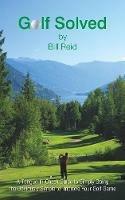 Golf Solved: A Tongue-In-Cheek Guide to Simply Doing the Obviously Simple to Improve Your Golf Game - Bill Reid - cover